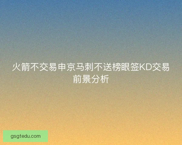 火箭不交易申京马刺不送榜眼签KD交易前景分析