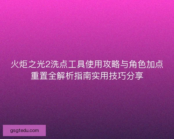火炬之光2洗点工具使用攻略与角色加点重置全解析指南实用技巧分享