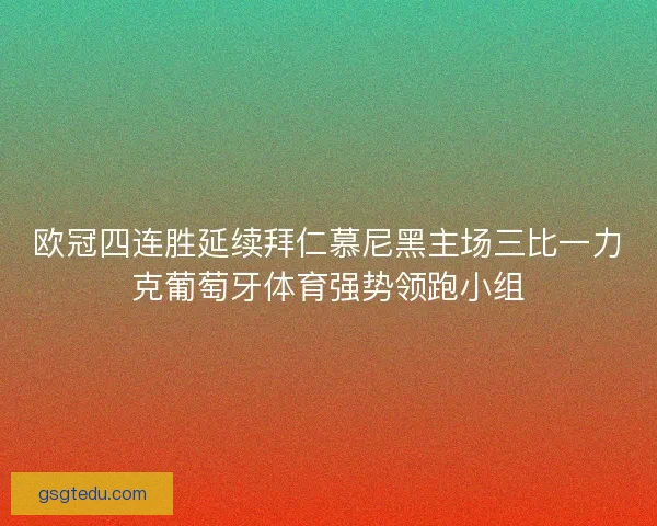 欧冠四连胜延续拜仁慕尼黑主场三比一力克葡萄牙体育强势领跑小组
