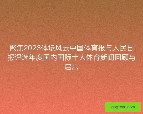 聚焦2023体坛风云中国体育报与人民日报评选年度国内国际十大体育新闻回顾与启示